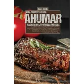 Guía Completa Para Ahumar Y Asar Con La Parrilla Pit Boss: El libro de cocina definitivo para ahumar con pellets de madera y asar a la parrilla, que i