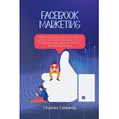 Facebook Marketing: Marketing Strategies To Attract More Customers and Scale Your Business Using Organic Traffic and Facebook Ads