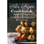 Air Fryer Cookbook Dessert and Snacks: Top Air Fryer Dessert and Snacks Recipes with Low Salt, Low Fat and Less Oil. The Healthier Way to Enjoy Deep-F