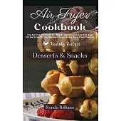 Air Fryer Cookbook Dessert and Snacks: Top Air Fryer Dessert and Snacks Recipes with Low Salt, Low Fat and Less Oil. The Healthier Way to Enjoy Deep-F