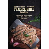 Beginners guide to Traeger Grill Cookbook: The Complete Wood Pellet Grill Guide With Delicious Bbq Recipes To Master Your Traeger Grill Easily