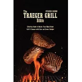 The Traeger Grill Bible: Effortless Guide To Master Your Wood Pellet Grill & Smoker With Easy And Savory Recipes