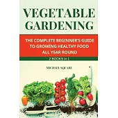 Vegetable Gardening: The Complete Beginner’’s Guide to Growing Healthy Food All Year Round. Raised Bed Gardening and Hydroponics.