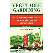 Vegetable Gardening: The Complete Beginner’’s Guide to Growing Healthy Food All Year Round. Raised Bed Gardening and Hydroponics.