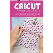 Cricut Maker for Beginners: The Ultimate Guide to Cricut Maker, Cricut Explore Air 2 and Cricut Design Space. Tips and Tricks to Start making Real