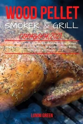 Wood Pellet Smoker & Grill Cookbook 2021: Tips And Techniques To Become A Real Pitmaster, Surprise Your Neighbors And Enjoy Tasty Recipes To Celebrate