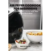 Air Fryer Coobook for Beginners: Healthy Meals Fast Using Your Instant Pot Air Fryer - Complete Solution to Air Fry, Roast, Bakes, Broil and much more
