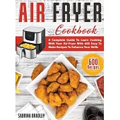 Air Fryer Cookbook: A Complete Guide To Learn Cooking With Your Air-Fryer With 600 Easy To Make Recipes To Enhance Your Skills