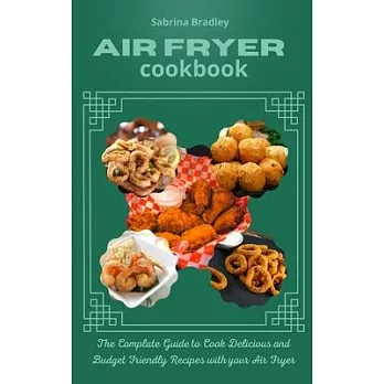 Air Fryer Cookbook: The Complete Guide to Cook Delicious and Budget Friendly Recipes with your Air Fryer