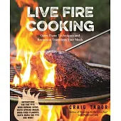 Live Fire Cooking: Open Flame Techniques and Recipes to Transform Your Meals