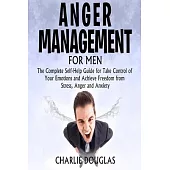Anger Management for Men: The Complete Self-Help Guide for Take Control of Your Emotions and Achieve Freedom from Stress, Anger and Anxiety