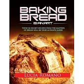 Baking Bread is an Art: These 50 Secret Recipes from the Masters of Bread will be Your Ultimate Guide!