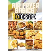 Air Fryer Basics Cookbook: Easy and Delicious Recipes On a Budget for Quick and Easy Meals. From Crispy Fries and Juicy Steaks to Perfect Veggies
