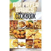 Air Fryer Basics Cookbook: Easy and Delicious Recipes On a Budget for Quick and Easy Meals. From Crispy Fries and Juicy Steaks to Perfect Veggies