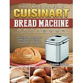 The Beginner’’s Cuisinart Bread Machine Cookbook: Delicious Dependable Recipes for Smart People on A Budget