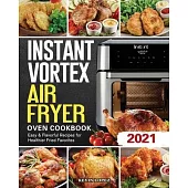Instant Vortex Air Fryer Oven Cookbook 2021: Easy & Flavorful Recipes for Healthier Fried Favorites