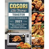 Cosori Air Fryer Toaster Oven Cookbook 2021: Newest, Creative & Savory Recipes to Impress Your Friends and Family