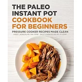 The Paleo Instant Pot Cookbook for Beginners: Pressure Cooker Recipes Made Clean