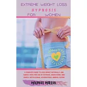 Extreme Weight Loss Hypnosis for Women: A Complete Guide to Lose Weight Naturally and Quickly with The Use of Hypnosis, Meditations, Mini Habits, Moti