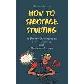 How to Sabotage Studying: 15 Proven Strategies to Limit Learning and Decrease Grades