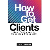 How to Get Clients: New Pathways to Coaching Prosperity