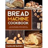 Bread Machine Cookbook: 750 Fuss-Free Budget-Friendly Recipes for Making Homemade Bread with Any Bread Maker