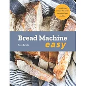Bread Machine Easy: 70 Delicious Recipes That Make the Most of Your Machine