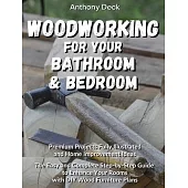 Woodworking for Your Bath and Bedroom: Premium Projects Fully Illustrated and Home Improvement Ideas, The Easy and Complete Step-by-Step Guide to Enha