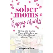 Sober Moms, Happy Moms: 12 Real-Life Stories of Women Who Gave Up Alcohol and Found a Better Way