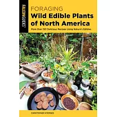 Foraging Wild Edible Plants of North America: More Than 150 Delicious Recipes Using Nature’’s Edibles