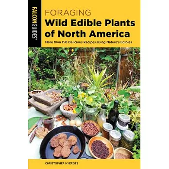 Foraging Wild Edible Plants of North America: More Than 150 Delicious Recipes Using Nature’’s Edibles