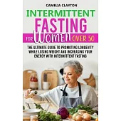 Intermittent Fasting for Women Over 50: The Ultimate Guide to Promoting Longevity While Losing Weight and Increasing Your Energy With Intermittent Fas