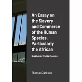 An Essay on the Slavery and Commerce of the Human Species, Particularly the African: Burkholder Media Classics
