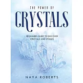 The Power of Crystals: Beginners Guide to Discover Crystals and Stones
