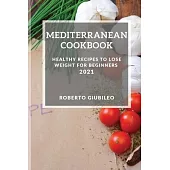 Mediterranean Cookbook 2021: Healthy Recipes to Lose Weight for Beginners