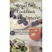 Renal Diet Cookbook for beginners: A Complete Guide to Understand and Control Kidney Disease. Wholesome, Low-Sodium, Low-Potassium, Low-Phosphorus Rec