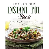 Easy & Delicious Instant Pot Meals: Nutritious Recipe Book for Beginners and Pros