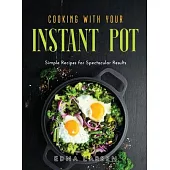 Cooking with Your Instant Pot: Simple Recipes for Spectacular Results