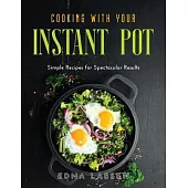 Cooking with Your Instant Pot: Simple Recipes for Spectacular Results
