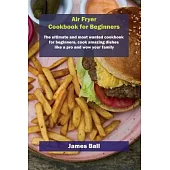 Air Fryer Cookbook for Beginners: The ultimate and most wanted cookbook for beginners, cook amazing dishes like a pro and wow your family