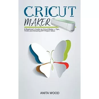 Cricut Maker: A Beginner’’s Guide to Cricut Maker + Amazing DIY Project + Tips and Tricks