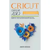 Cricut Explore Air 2: A Beginner’’s Guide to Getting Started with the Cricut Explore Air + Amazing DIY Project + Tips and Tricks