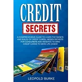 Credit Secrets: A Comprehensive Guide To Learn The Basics And Rules of Credit Cards, Hidden Secrets For Consumers And Benefits To Have