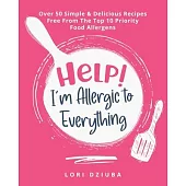 Help! I’’m Allergic to Everything: Over 50 Simple & Delicious Recipes Free From The Top 10 Priority Food Allergens