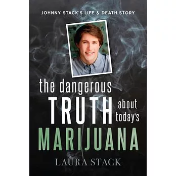 The Dangerous Truth about Today’’s Marijuana: Johnny Stack’’s Life and Death Story