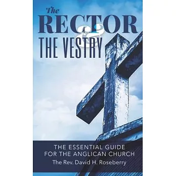 The Rector and the Vestry: The Essential Guide for the Anglican Church