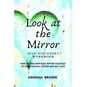 Look at the Mirror Self-Discovery Workbook: How to Find Happiness Within Yourself by Boosting Self Esteem and Self Love