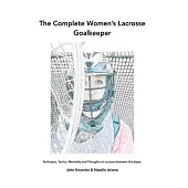 The Complete Women’’s Lacrosse Goalkeeper: Technique, Tactics, Mentality and Thoughts on success between the pipes.