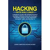 Hacking With Kali Linux: A Beginner’’s Guide with Detailed Practical Examples of Wireless Networks Hacking & Penetration Testing To Fully Unders