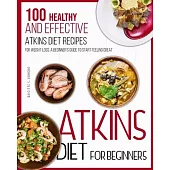 Atkins Diet For Beginners: 100 Healthy and Effective Atkins Diet Recipes for Weight Loss. A Beginner’’s Guide to Start Feeling Great